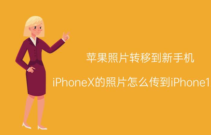 苹果照片转移到新手机 iPhoneX的照片怎么传到iPhone12上？